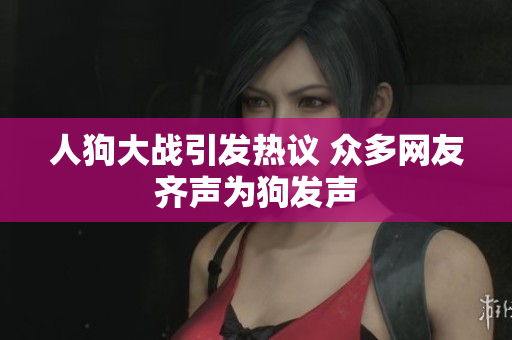 人狗大战引发热议 众多网友齐声为狗发声