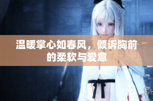 温暖掌心如春风，倾诉胸前的柔软与爱意