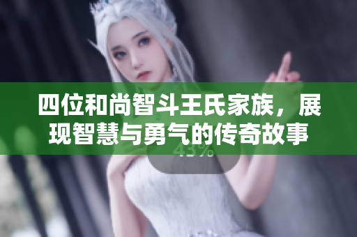 四位和尚智斗王氏家族，展现智慧与勇气的传奇故事