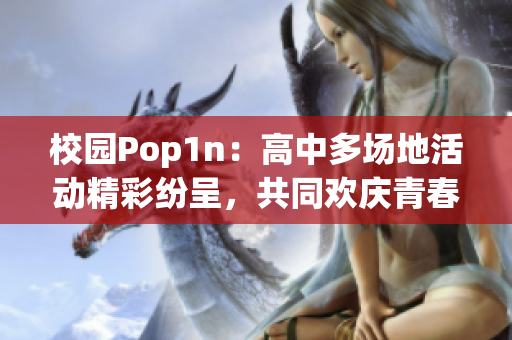 校园Pop1n：高中多场地活动精彩纷呈，共同欢庆青春时光