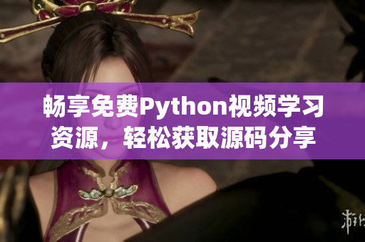 畅享免费Python视频学习资源，轻松获取源码分享