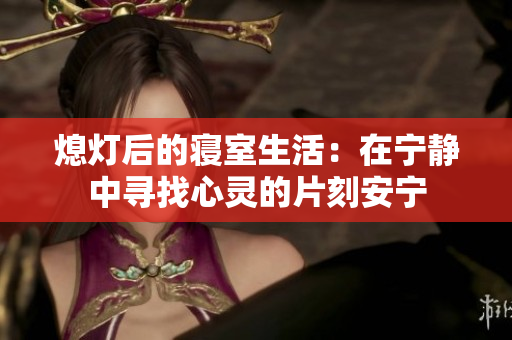 熄灯后的寝室生活：在宁静中寻找心灵的片刻安宁
