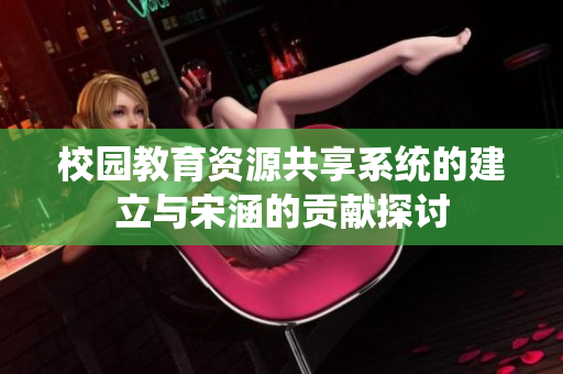 校园教育资源共享系统的建立与宋涵的贡献探讨
