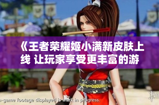 《王者荣耀姬小满新皮肤上线 让玩家享受更丰富的游戏体验》