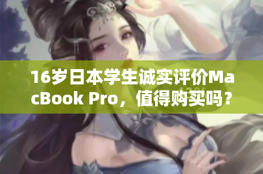 16岁日本学生诚实评价MacBook Pro，值得购买吗？