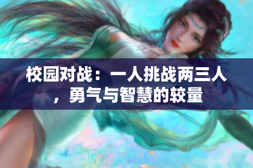 校园对战：一人挑战两三人，勇气与智慧的较量