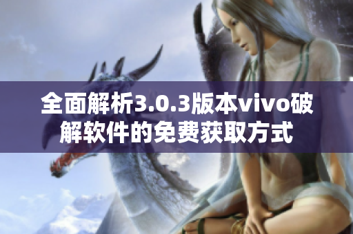 全面解析3.0.3版本vivo破解软件的免费获取方式