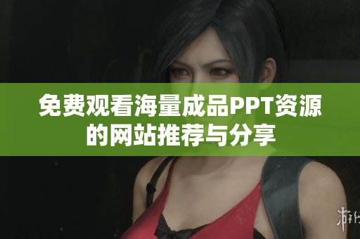 免费观看海量成品PPT资源的网站推荐与分享