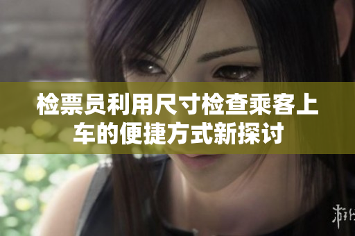 检票员利用尺寸检查乘客上车的便捷方式新探讨