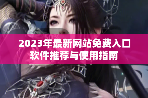 2023年最新网站免费入口软件推荐与使用指南