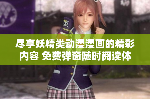 尽享妖精类动漫漫画的精彩内容 免费弹窗随时阅读体验