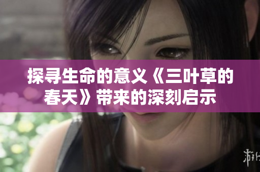 探寻生命的意义《三叶草的春天》带来的深刻启示