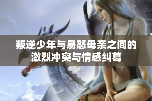 叛逆少年与易怒母亲之间的激烈冲突与情感纠葛