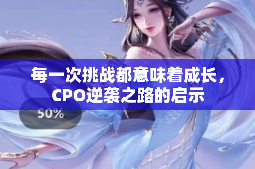 每一次挑战都意味着成长，CPO逆袭之路的启示