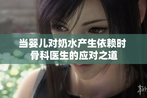 当婴儿对奶水产生依赖时 骨科医生的应对之道