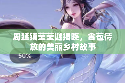 周延镇莹莹谜揭晓，含苞待放的美丽乡村故事