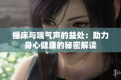 摇床与喘气声的益处：助力身心健康的秘密解读