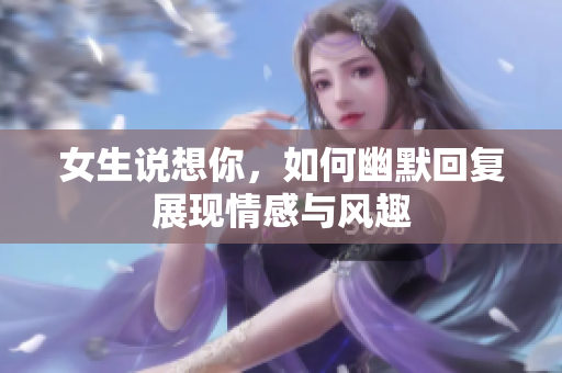 女生说想你，如何幽默回复展现情感与风趣