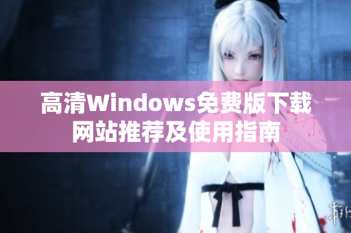 高清Windows免费版下载网站推荐及使用指南