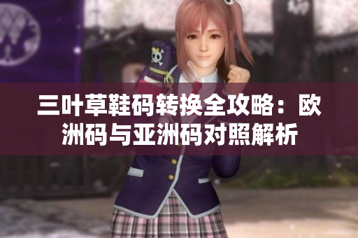 三叶草鞋码转换全攻略：欧洲码与亚洲码对照解析