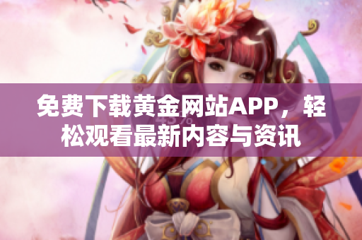 免费下载黄金网站APP，轻松观看最新内容与资讯