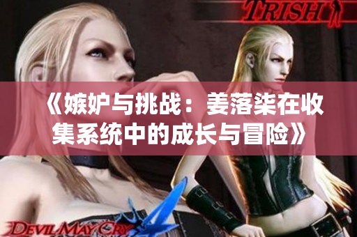 《嫉妒与挑战：姜落柒在收集系统中的成长与冒险》