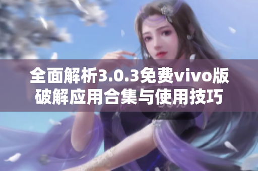 全面解析3.0.3免费vivo版破解应用合集与使用技巧