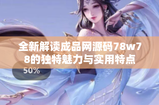 全新解读成品网源码78w78的独特魅力与实用特点