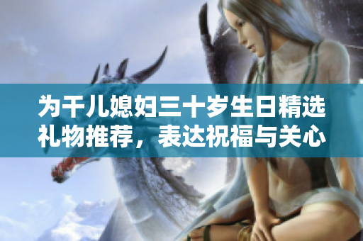 为干儿媳妇三十岁生日精选礼物推荐，表达祝福与关心
