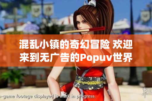 混乱小镇的奇幻冒险 欢迎来到无广告的Popuv世界