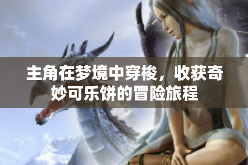 主角在梦境中穿梭，收获奇妙可乐饼的冒险旅程