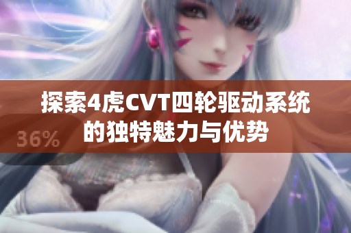 探索4虎CVT四轮驱动系统的独特魅力与优势