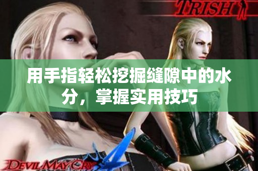 用手指轻松挖掘缝隙中的水分，掌握实用技巧