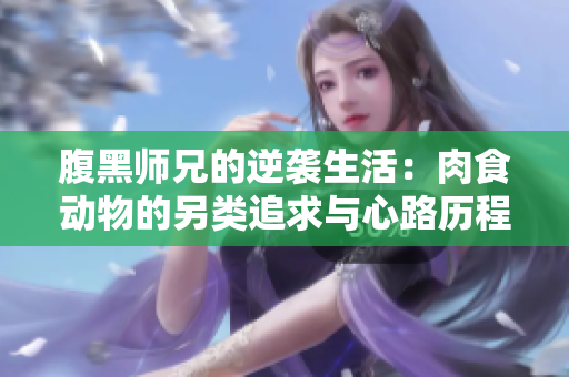 腹黑师兄的逆袭生活：肉食动物的另类追求与心路历程