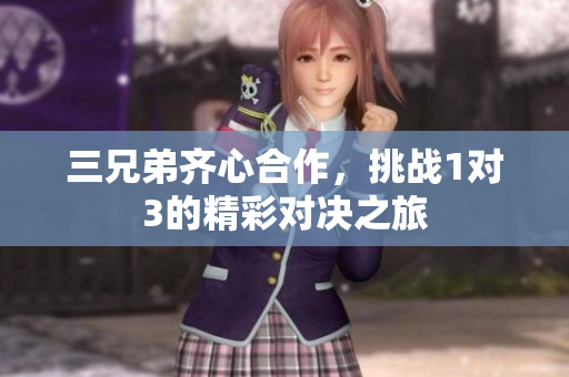 三兄弟齐心合作，挑战1对3的精彩对决之旅