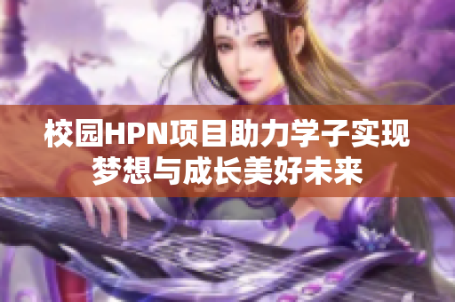 校园HPN项目助力学子实现梦想与成长美好未来