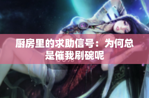 厨房里的求助信号：为何总是催我刷碗呢