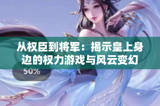 从权臣到将军：揭示皇上身边的权力游戏与风云变幻