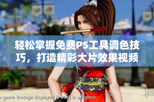 轻松掌握免费PS工具调色技巧，打造精彩大片效果视频
