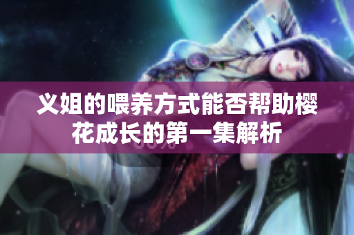 义姐的喂养方式能否帮助樱花成长的第一集解析
