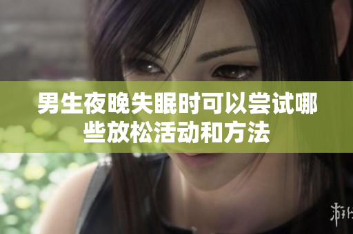 男生夜晚失眠时可以尝试哪些放松活动和方法