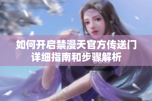如何开启禁漫天官方传送门详细指南和步骤解析