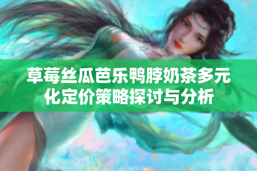 草莓丝瓜芭乐鸭脖奶茶多元化定价策略探讨与分析