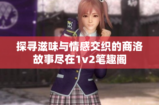 探寻滋味与情感交织的商洛故事尽在1v2笔趣阁