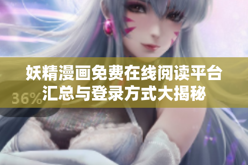 妖精漫画免费在线阅读平台汇总与登录方式大揭秘