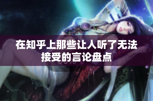 在知乎上那些让人听了无法接受的言论盘点