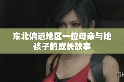 东北偏远地区一位母亲与她孩子的成长故事