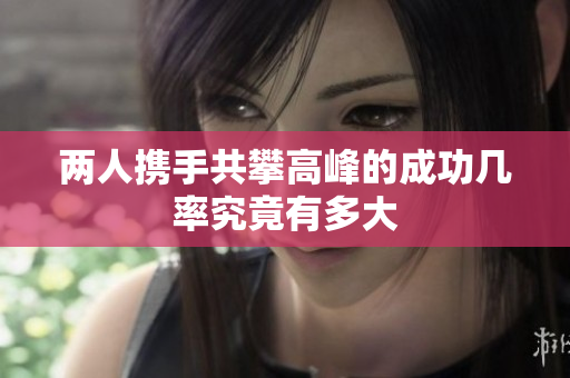 两人携手共攀高峰的成功几率究竟有多大