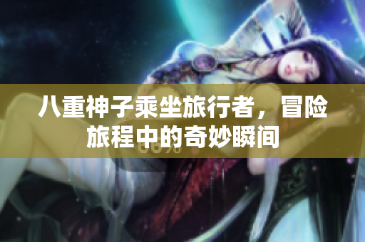 八重神子乘坐旅行者，冒险旅程中的奇妙瞬间