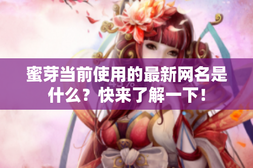 蜜芽当前使用的最新网名是什么？快来了解一下！